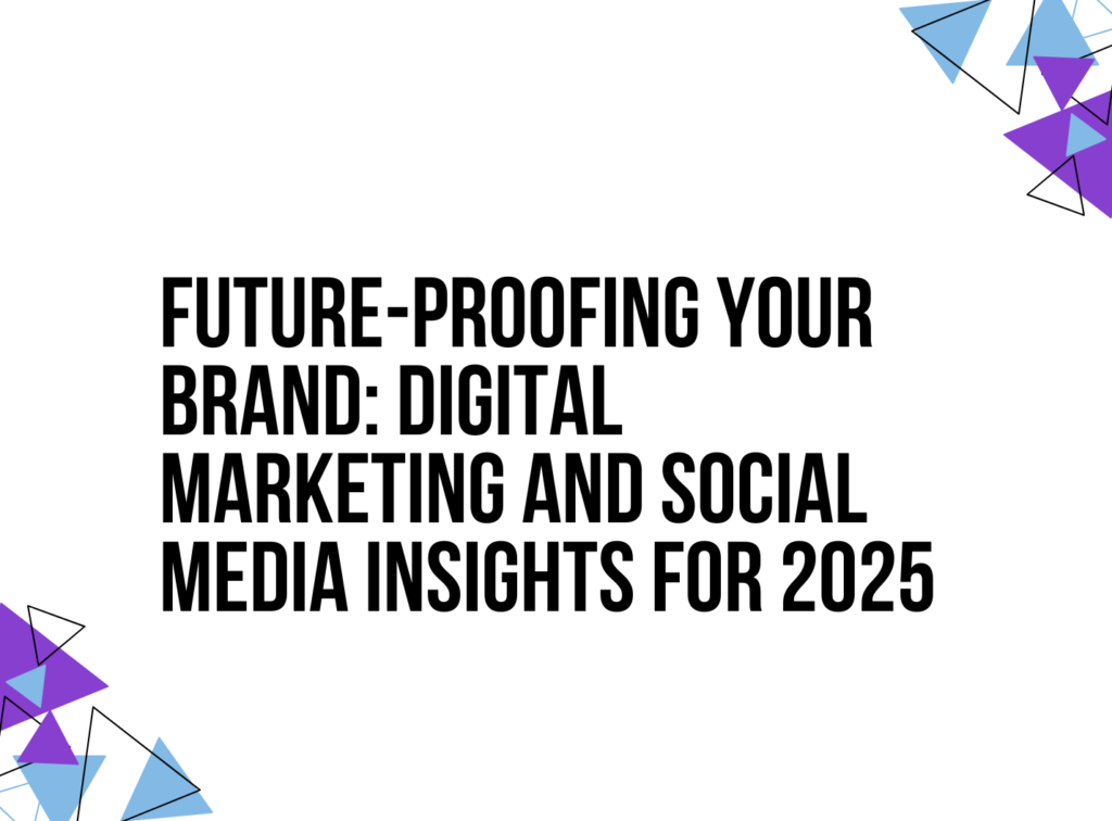 Future-Proofing Your Brand: Digital Marketing and Social Media Insights for 2025