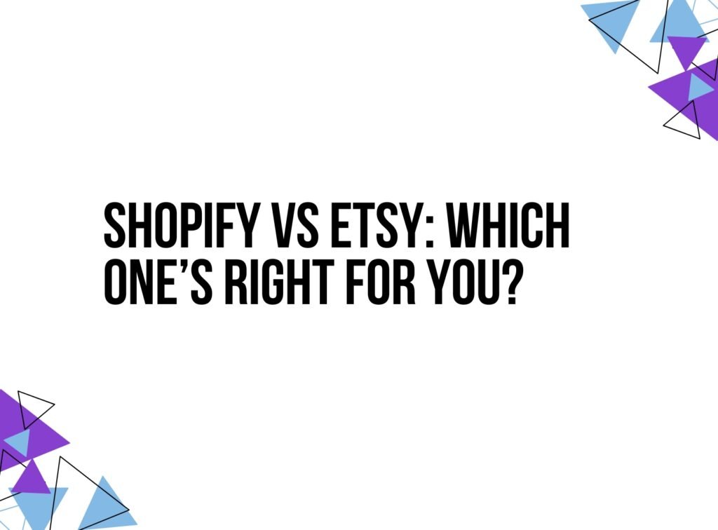 Shopify vs Etsy: Which One’s Right for You?